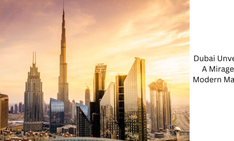 Dubai Unveiled A Mirage of Modern Marvels